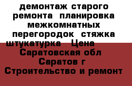 демонтаж старого ремонта. планировка межкомнатных перегородок, стяжка штукатурка › Цена ­ 200 - Саратовская обл., Саратов г. Строительство и ремонт » Услуги   . Саратовская обл.